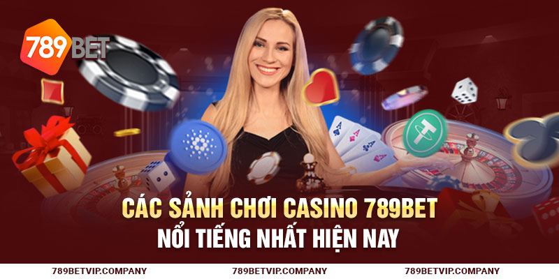 Các sảnh chơi casino 789Bet nổi tiếng nhất hiện nay