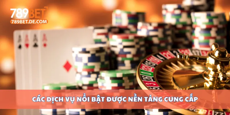 Các dịch vụ nổi bật được nền tảng cung cấp Các dịch vụ nổi bật được nền tảng cung cấp
